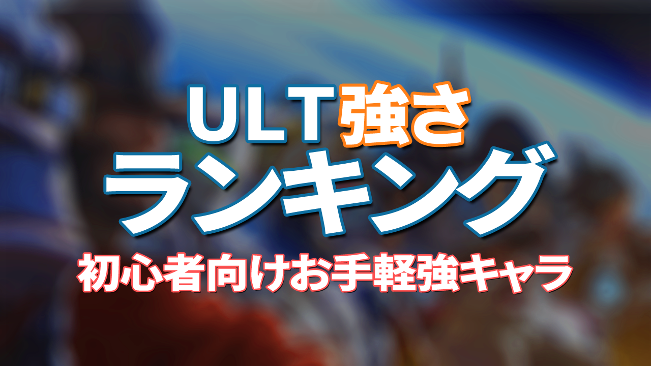 【コラム】ULTの強さランキング:初心者向けお手軽強キャラ