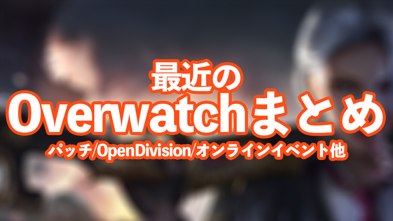 最近のOverwatchまとめ:パッチ/OpenDivision/オンラインイベント